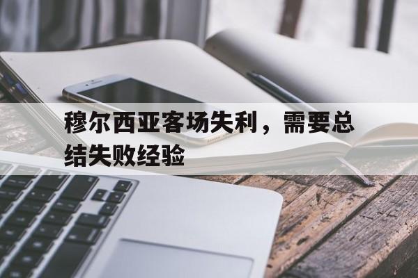 世俱杯2025-包含穆尔西亚客场失利，需要总结失败经验的词条